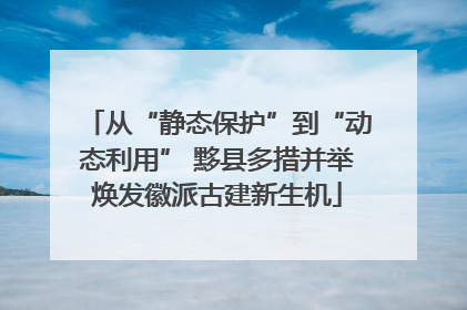 从“静态保护”到“动态利用” 黟县多措并举焕发徽派古建新生机