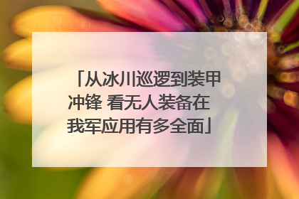 从冰川巡逻到装甲冲锋 看无人装备在我军应用有多全面