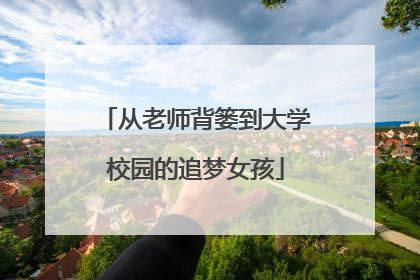 从老师背篓到大学校园的追梦女孩