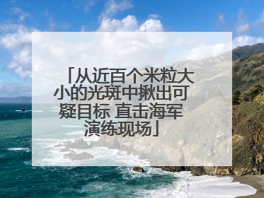 从近百个米粒大小的光斑中揪出可疑目标 直击海军演练现场