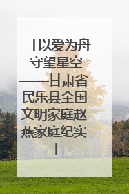 以爱为舟 守望星空——甘肃省民乐县全国文明家庭赵燕家庭纪实