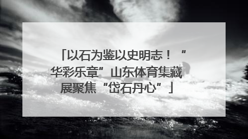 以石为鉴以史明志！“华彩乐章”山东体育集藏展聚焦“岱石丹心”