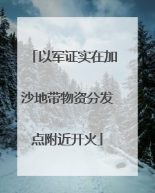 以军证实在加沙地带物资分发点附近开火