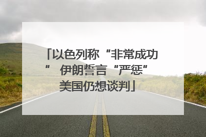 以色列称“非常成功” 伊朗誓言“严惩” 美国仍想谈判