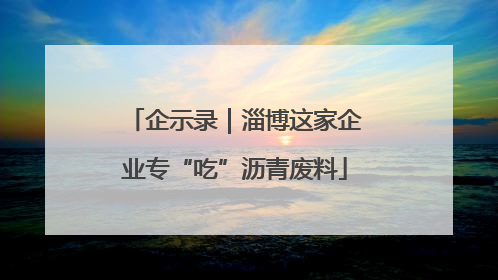 企示录｜淄博这家企业专“吃”沥青废料