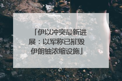 伊以冲突最新进展：以军称已摧毁伊朗铀浓缩设施