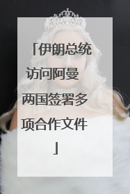 伊朗总统访问阿曼 两国签署多项合作文件