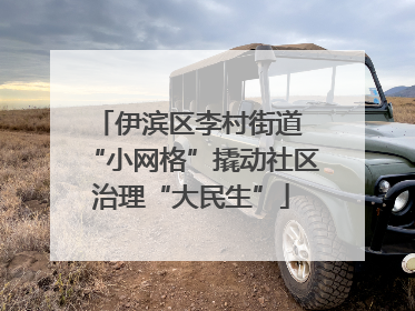 伊滨区李村街道 “小网格”撬动社区治理“大民生”