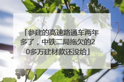 参建的高速路通车两年多了，中铁二局拖欠的20多万建材款还没给