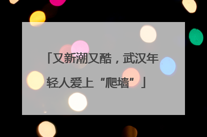 又新潮又酷，武汉年轻人爱上“爬墙”