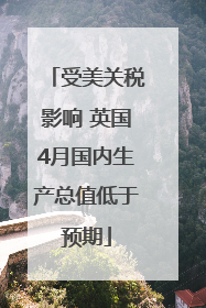 受美关税影响 英国4月国内生产总值低于预期