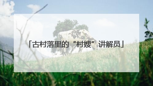 古村落里的“村嫂”讲解员