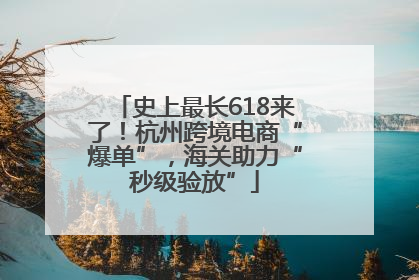 史上最长618来了！杭州跨境电商“爆单”，海关助力“秒级验放”