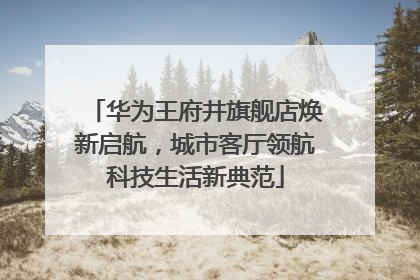 华为王府井旗舰店焕新启航，城市客厅领航科技生活新典范