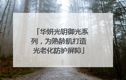 华妍光钥御光系列，为熟龄肌打造光老化防护屏障