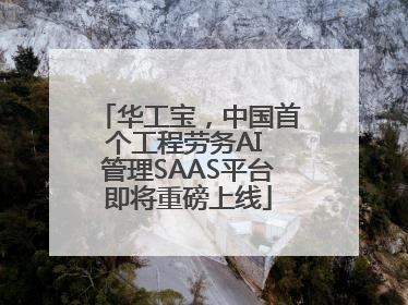 华工宝，中国首个工程劳务AI 管理SAAS平台即将重磅上线