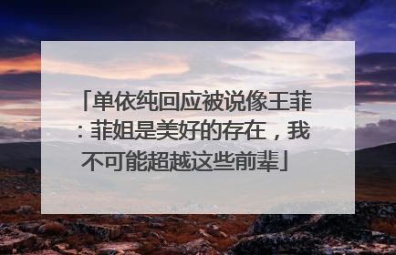 单依纯回应被说像王菲：菲姐是美好的存在，我不可能超越这些前辈