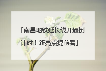 南昌地铁延长线开通倒计时！新亮点提前看