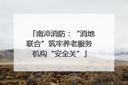 南漳消防：“消地联合”筑牢养老服务机构“安全关”