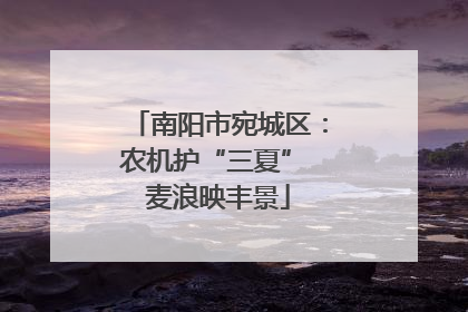 南阳市宛城区：农机护“三夏” 麦浪映丰景