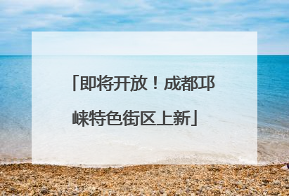 即将开放！成都邛崃特色街区上新
