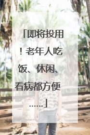 即将投用！老年人吃饭、休闲、看病都方便……
