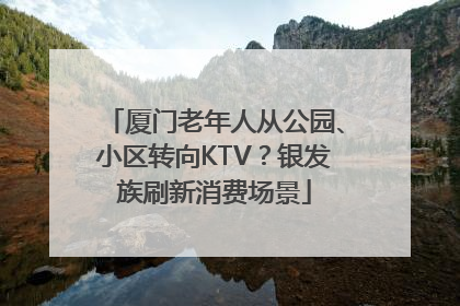 厦门老年人从公园、小区转向KTV？银发族刷新消费场景