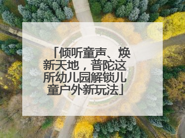 倾听童声、焕新天地，普陀这所幼儿园解锁儿童户外新玩法