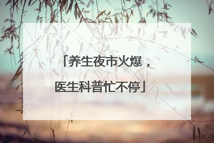 养生夜市火爆，医生科普忙不停