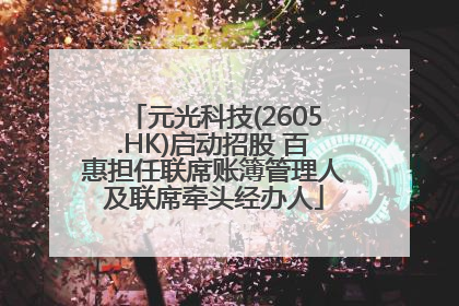 元光科技(2605.HK)启动招股 百惠担任联席账簿管理人及联席牵头经办人