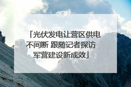 光伏发电让营区供电不间断 跟随记者探访军营建设新成效