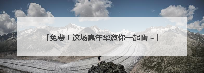 免费！这场嘉年华邀你一起嗨～