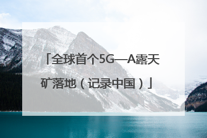 全球首个5G—A露天矿落地（记录中国）