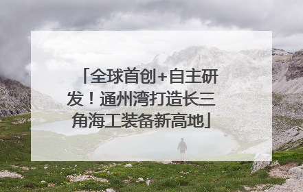 全球首创+自主研发！通州湾打造长三角海工装备新高地