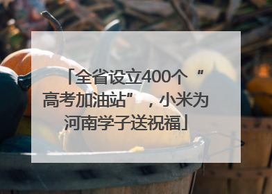 全省设立400个“高考加油站”，小米为河南学子送祝福