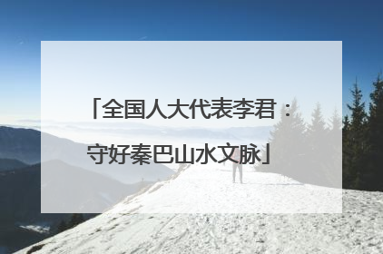 全国人大代表李君：守好秦巴山水文脉