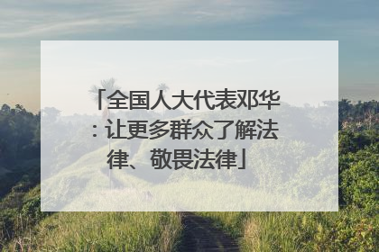 全国人大代表邓华：让更多群众了解法律、敬畏法律