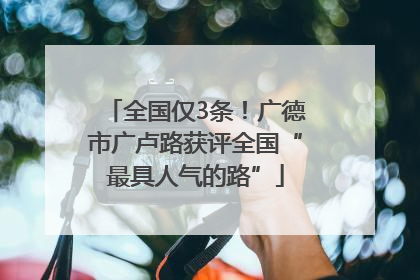 全国仅3条！广德市广卢路获评全国“最具人气的路”