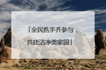 全民携手齐参与，共建洁净美家园