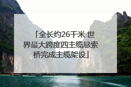 全长约26千米 世界最大跨度四主缆悬索桥完成主缆架设