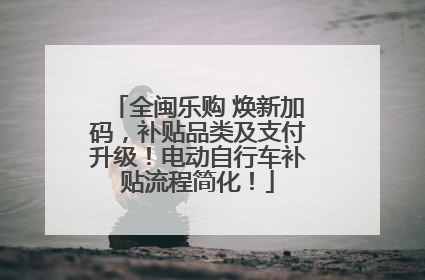 全闽乐购 焕新加码，补贴品类及支付升级！电动自行车补贴流程简化！