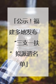 公示！福建多地发布“三支一扶”拟派遣名单