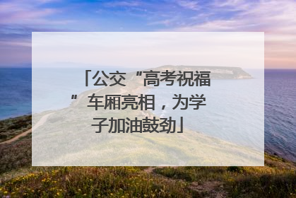 公交“高考祝福”车厢亮相，为学子加油鼓劲