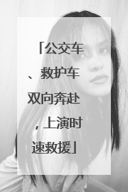 公交车、救护车双向奔赴，上演时速救援