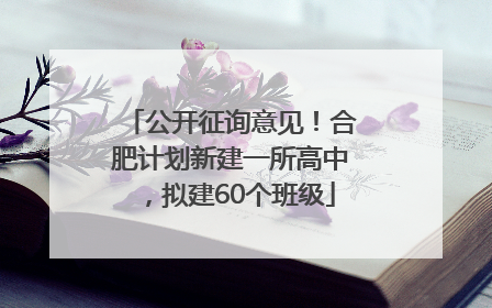 公开征询意见！合肥计划新建一所高中，拟建60个班级