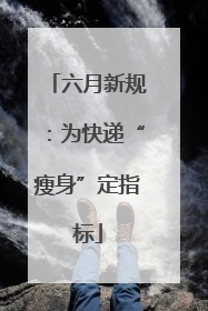 六月新规：为快递“瘦身”定指标