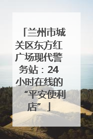 兰州市城关区东方红广场现代警务站：24小时在线的“平安便利店”