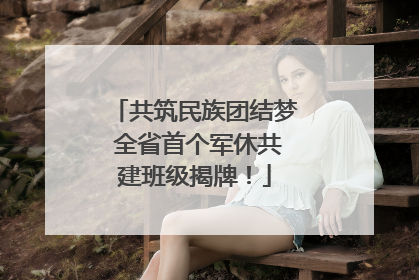 共筑民族团结梦 全省首个军休共建班级揭牌！