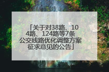 关于对38路、104路、124路等7条公交线路优化调整方案征求意见的公告