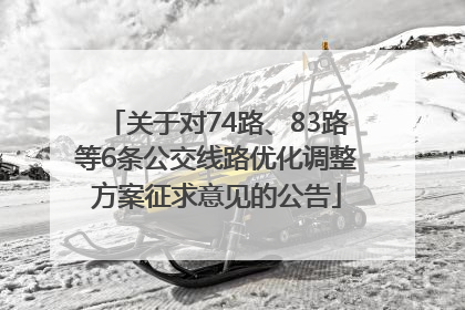 关于对74路、83路等6条公交线路优化调整方案征求意见的公告